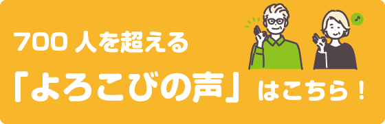 700人を超える「よろこびの声」はこちら！